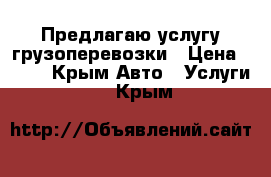 Предлагаю услугу грузоперевозки › Цена ­ 500 - Крым Авто » Услуги   . Крым